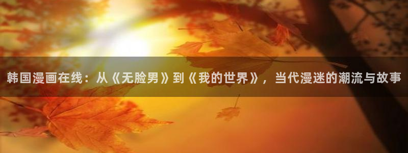 漫蛙漫画免费在线看：韩国漫画在线：从《无脸男》到《我的世界》，当代漫迷的潮流与故事