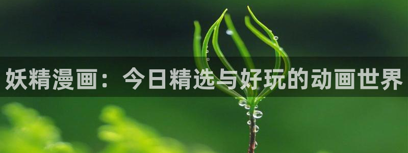 漫蛙漫画免费阅读入口：妖精漫画：今日精选与好玩的动画世界