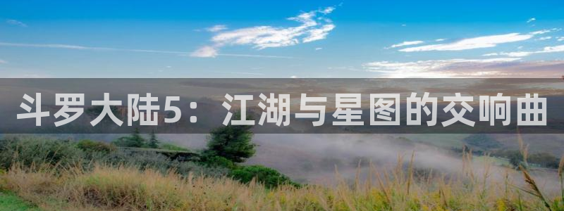 漫蛙漫画下载app软件：斗罗大陆5：江湖与星图的交响曲